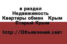  в раздел : Недвижимость » Квартиры обмен . Крым,Старый Крым